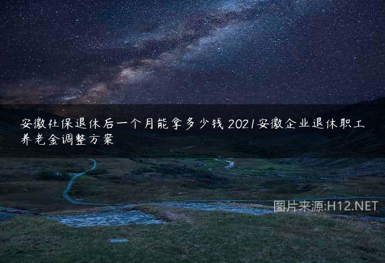 安徽社保退休后一个月能拿多少钱 2021安徽企业退休职工养老金调整方案