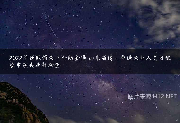 2022年还能领失业补助金吗 山东淄博：参保失业人员可继续申领失业补助金