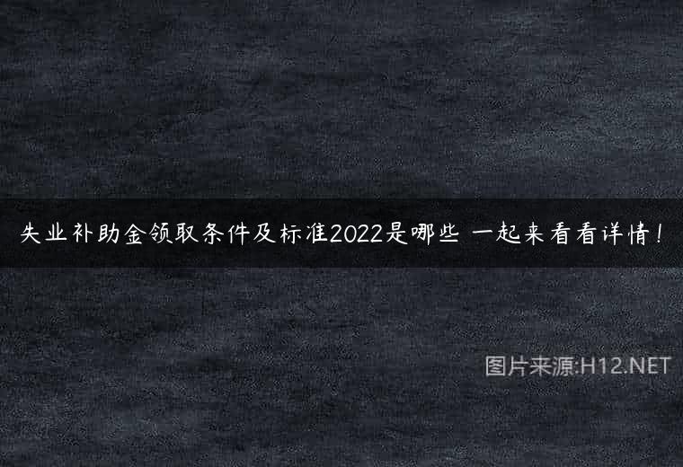 失业补助金领取条件及标准2022是哪些 一起来看看详情！