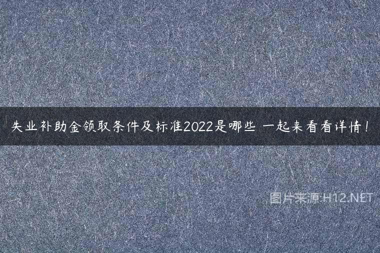 失业补助金领取条件及标准2022是哪些 一起来看看详情！