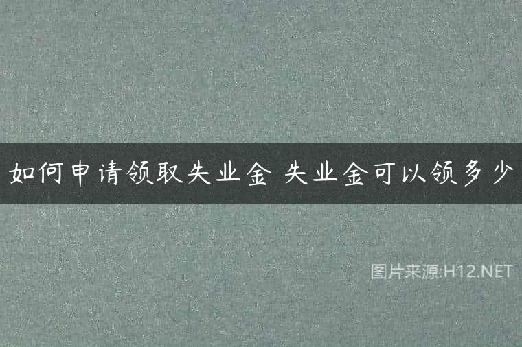 如何申请领取失业金 失业金可以领多少