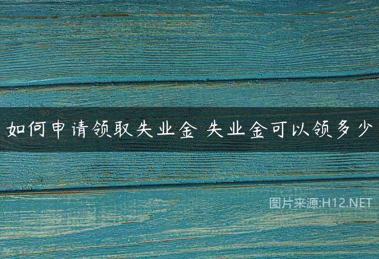 如何申请领取失业金 失业金可以领多少