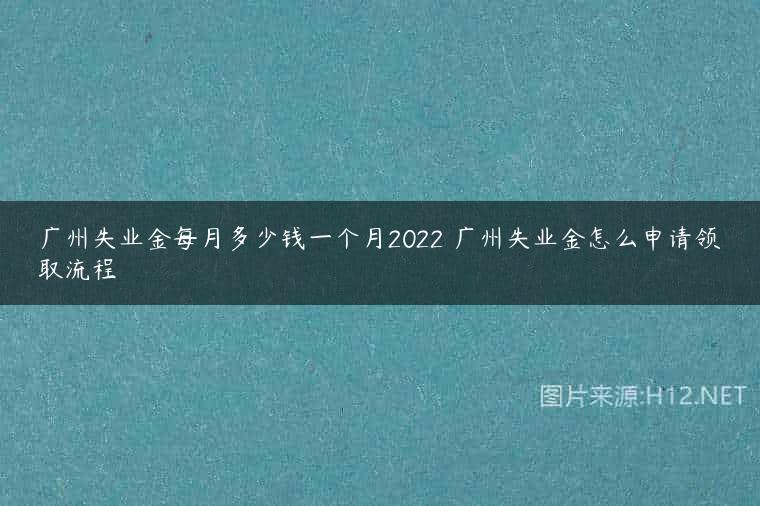 广州失业金每月多少钱一个月2022 广州失业金怎么申请领取流程