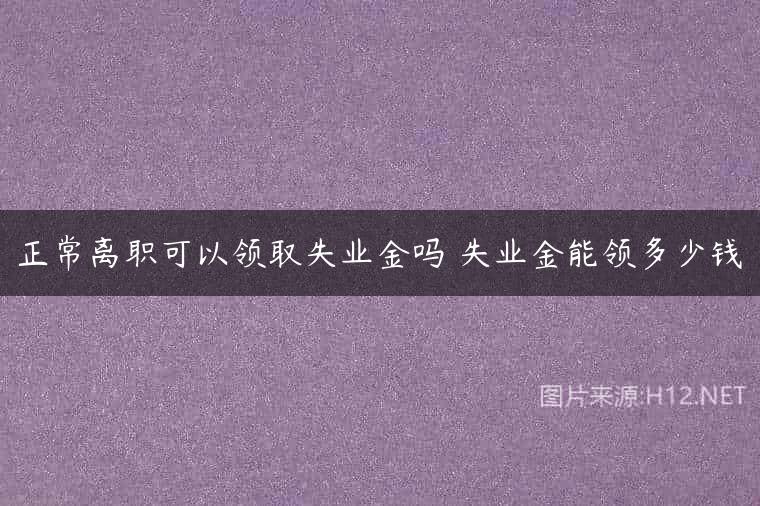 正常离职可以领取失业金吗 失业金能领多少钱