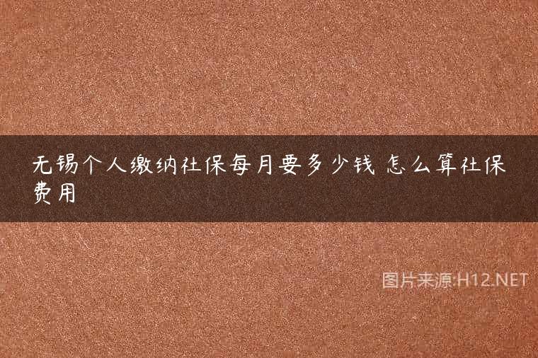 无锡个人缴纳社保每月要多少钱 怎么算社保费用
