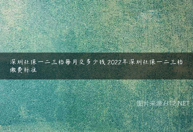 深圳社保一二三档每月交多少钱 2022年深圳社保一二三档缴费标准