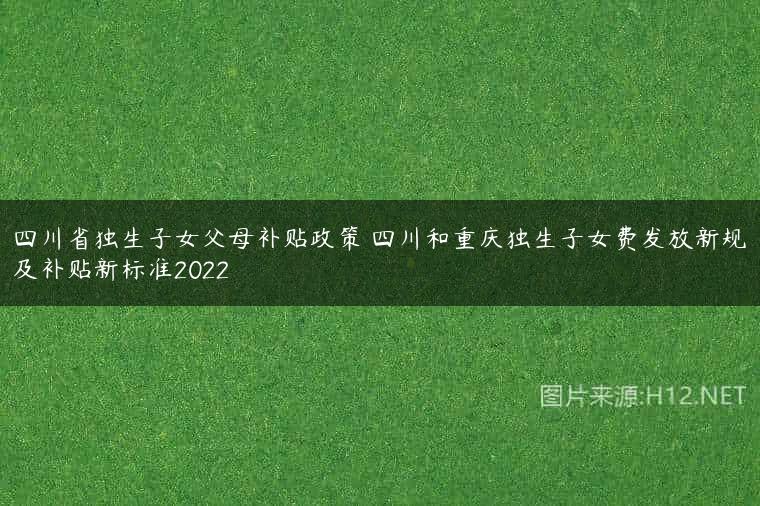 四川省独生子女父母补贴政策 四川和重庆独生子女费发放新规及补贴新标准2022