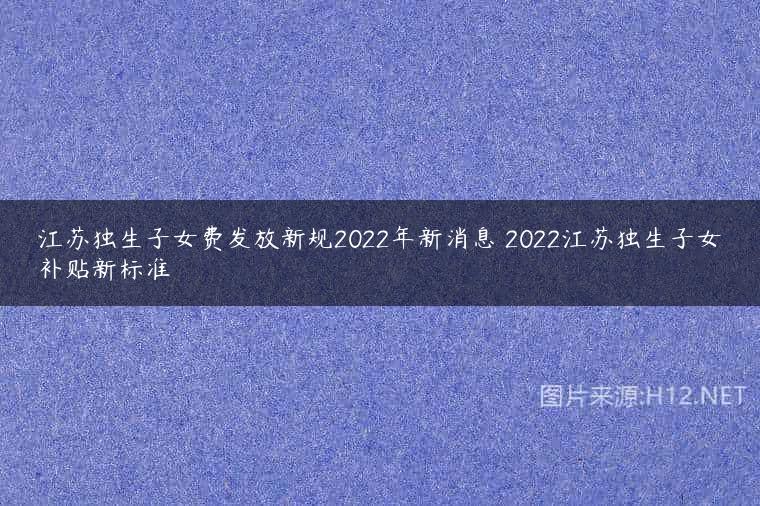 江苏独生子女费发放新规2022年新消息 2022江苏独生子女补贴新标准