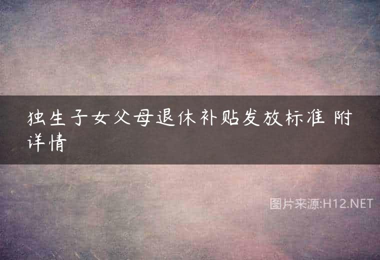 独生子女父母退休补贴发放标准 附详情