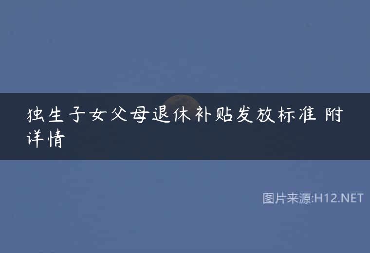 独生子女父母退休补贴发放标准 附详情