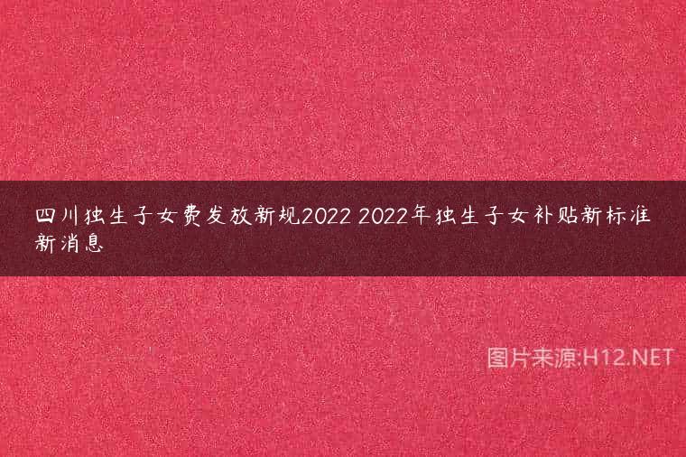 四川独生子女费发放新规2022 2022年独生子女补贴新标准新消息