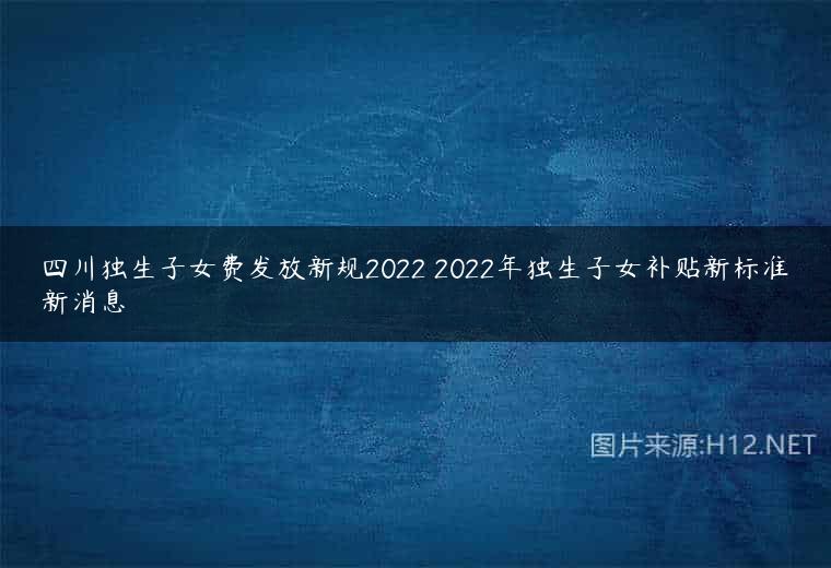 四川独生子女费发放新规2022 2022年独生子女补贴新标准新消息