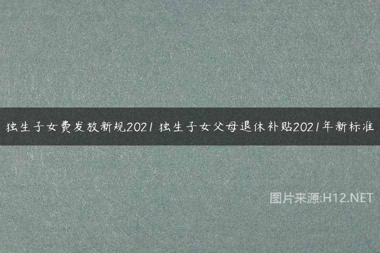 独生子女费发放新规2021 独生子女父母退休补贴2021年新标准