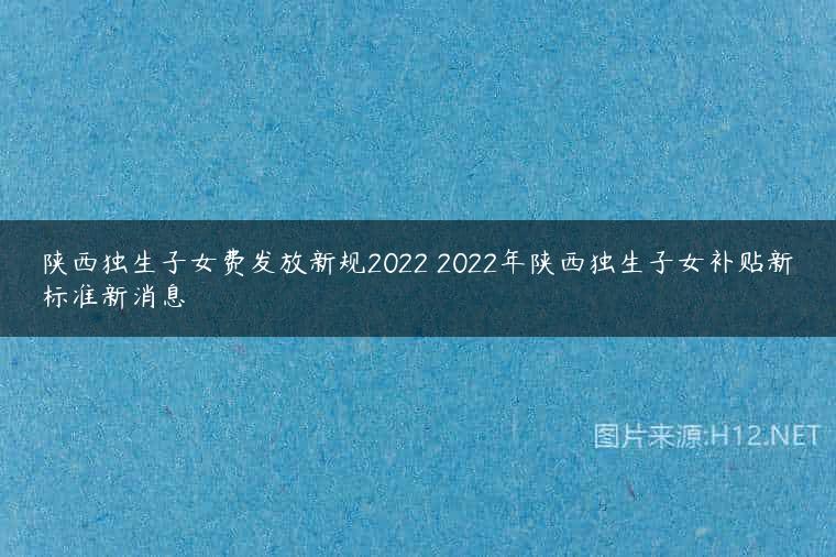陕西独生子女费发放新规2022 2022年陕西独生子女补贴新标准新消息