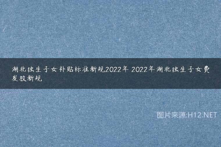 湖北独生子女补贴标准新规2022年 2022年湖北独生子女费发放新规