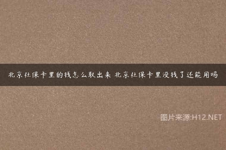 北京社保卡里的钱怎么取出来 北京社保卡里没钱了还能用吗