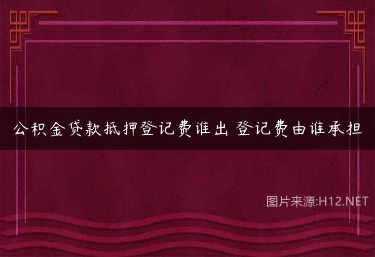 公积金贷款抵押登记费谁出 登记费由谁承担