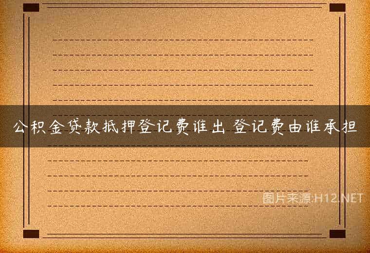 公积金贷款抵押登记费谁出 登记费由谁承担
