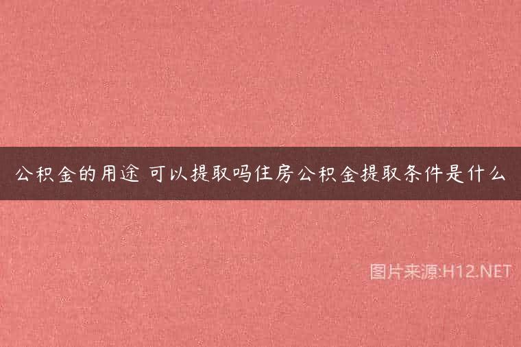 公积金的用途 可以提取吗住房公积金提取条件是什么