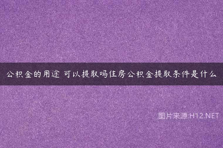 公积金的用途 可以提取吗住房公积金提取条件是什么