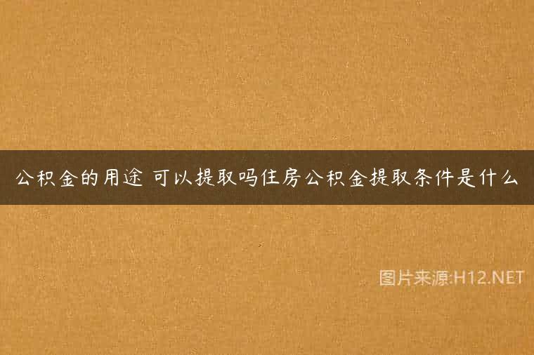 公积金的用途 可以提取吗住房公积金提取条件是什么