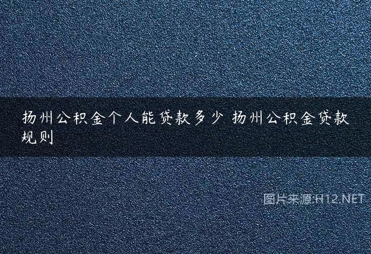 扬州公积金个人能贷款多少 扬州公积金贷款规则