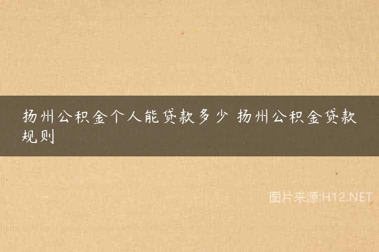 扬州公积金个人能贷款多少 扬州公积金贷款规则