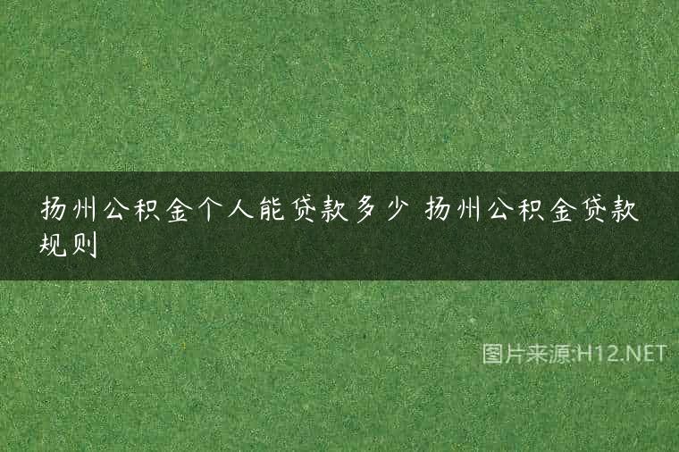 扬州公积金个人能贷款多少 扬州公积金贷款规则