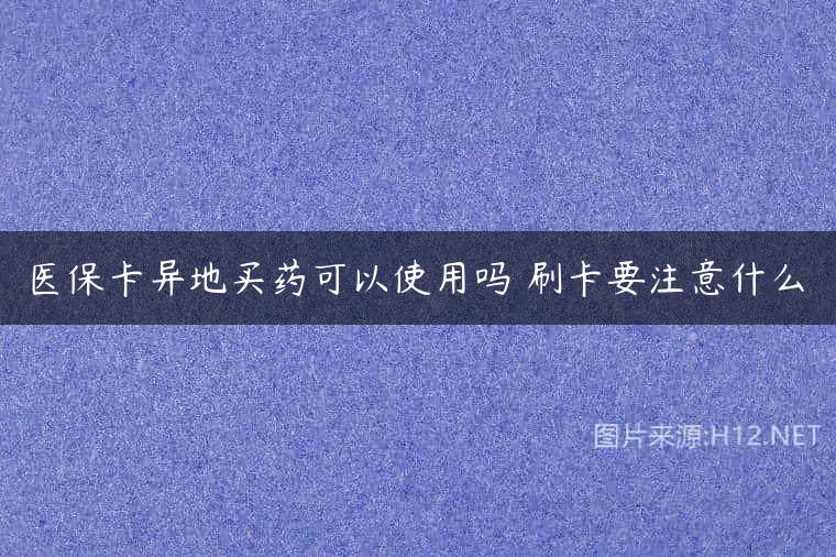 医保卡异地买药可以使用吗 刷卡要注意什么