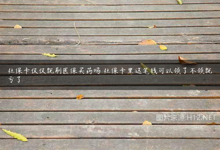 社保卡仅仅就刷医保买药吗 社保卡里这笔钱可以领了不领就亏了