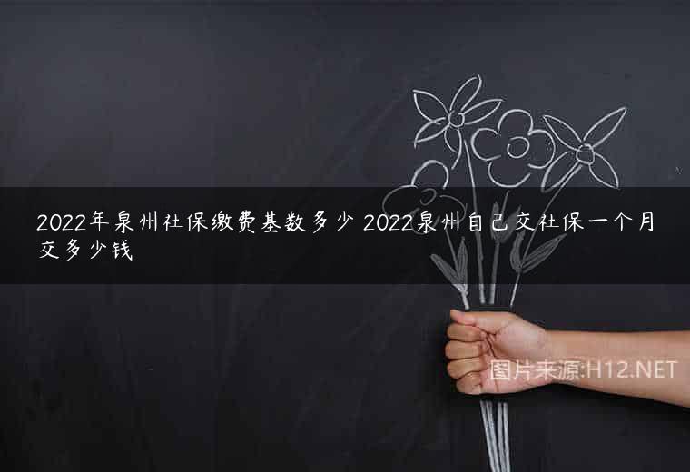 2022年泉州社保缴费基数多少 2022泉州自己交社保一个月交多少钱