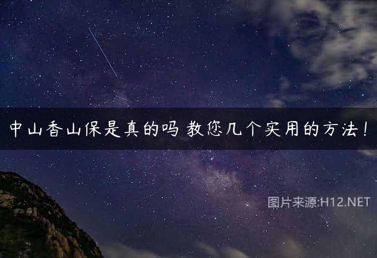 中山香山保是真的吗 教您几个实用的方法！
