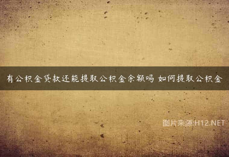 有公积金贷款还能提取公积金余额吗 如何提取公积金
