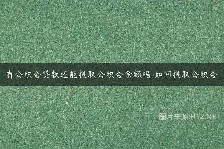 有公积金贷款还能提取公积金余额吗 如何提取公积金