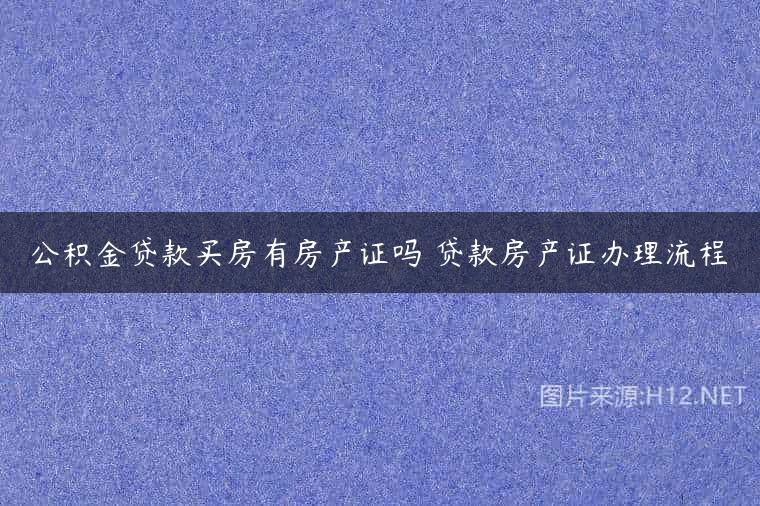 公积金贷款买房有房产证吗 贷款房产证办理流程