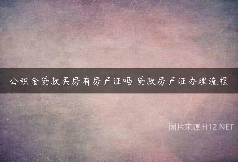 公积金贷款买房有房产证吗 贷款房产证办理流程