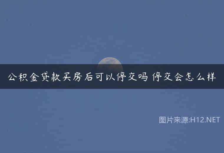 公积金贷款买房后可以停交吗 停交会怎么样