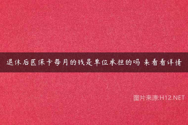 退休后医保卡每月的钱是单位承担的吗 来看看详情