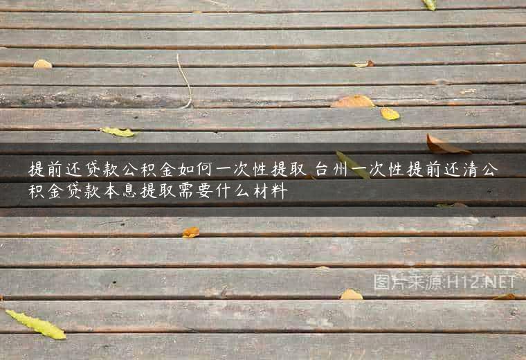 提前还贷款公积金如何一次性提取 台州一次性提前还清公积金贷款本息提取需要什么材料