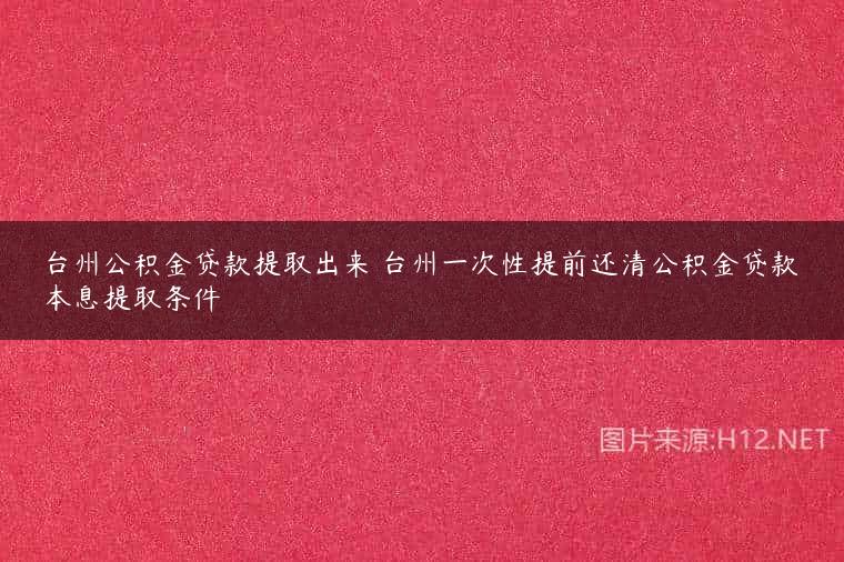 台州公积金贷款提取出来 台州一次性提前还清公积金贷款本息提取条件