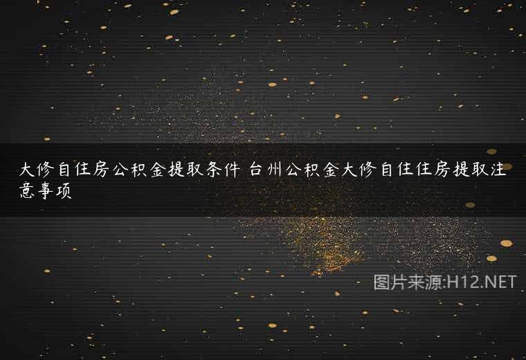 大修自住房公积金提取条件 台州公积金大修自住住房提取注意事项