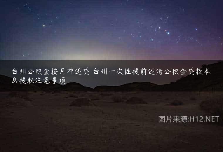 台州公积金按月冲还贷 台州一次性提前还清公积金贷款本息提取注意事项