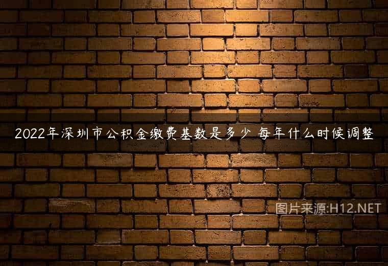2022年深圳市公积金缴费基数是多少 每年什么时候调整