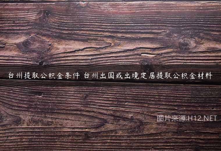 台州提取公积金条件 台州出国或出境定居提取公积金材料