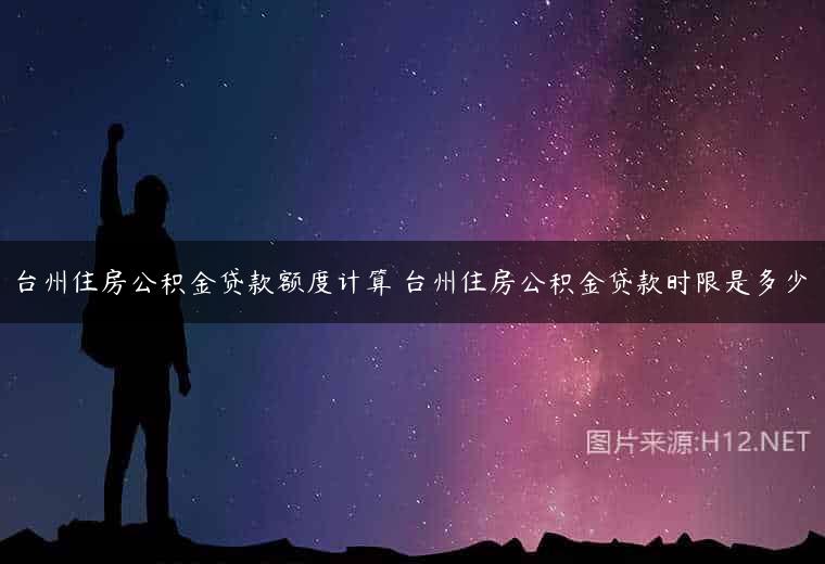 台州住房公积金贷款额度计算 台州住房公积金贷款时限是多少