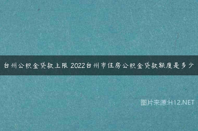 台州公积金贷款上限 2022台州市住房公积金贷款额度是多少