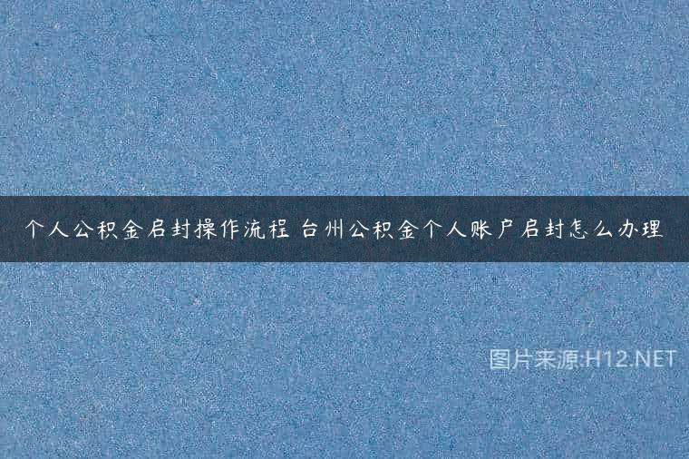 个人公积金启封操作流程 台州公积金个人账户启封怎么办理