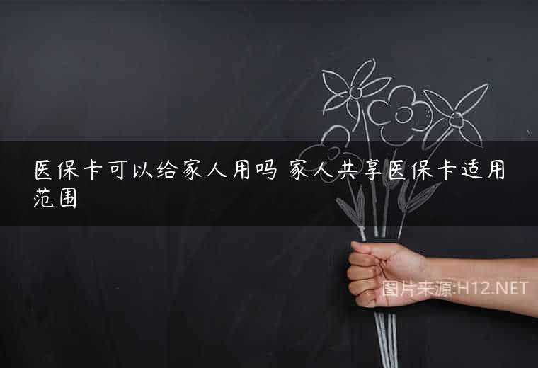 医保卡可以给家人用吗 家人共享医保卡适用范围