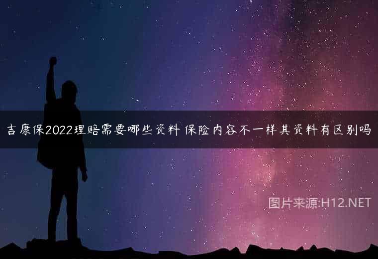 吉康保2022理赔需要哪些资料 保险内容不一样其资料有区别吗