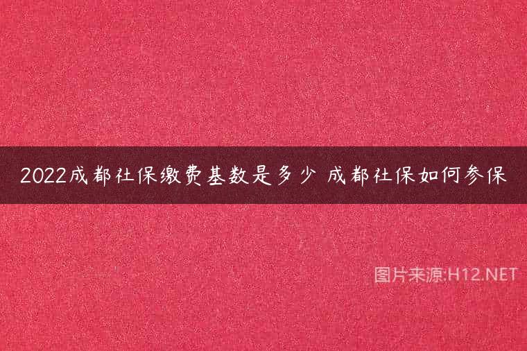 2022成都社保缴费基数是多少 成都社保如何参保